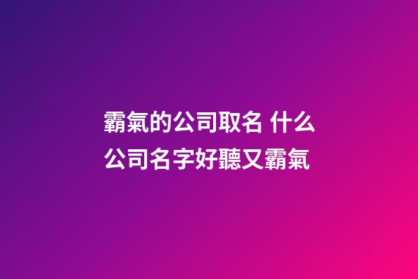 霸氣的公司取名 什么公司名字好聽又霸氣-第1張-公司起名-玄機派